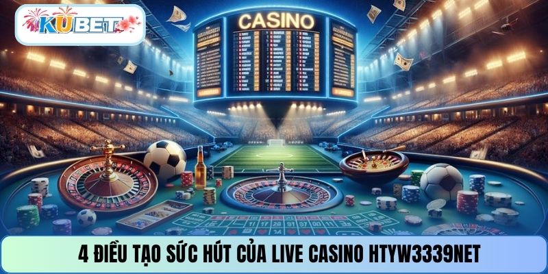 4 điều tạo sức hút của live casino HTYW3339NET